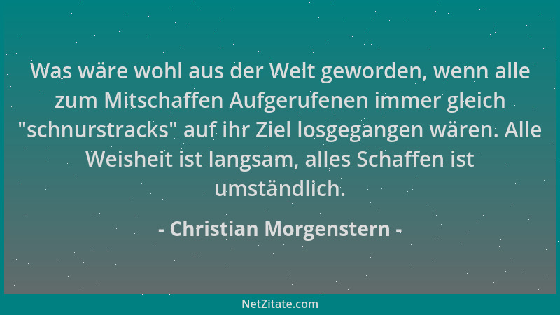 Christian Morgenstern - Was wäre wohl aus der Welt geworden, wenn alle zum Mitschaffen Aufgerufenen immer gleich "schnurstr...