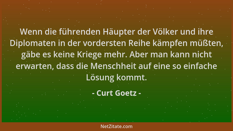 Curt Goetz - Wenn die führenden Häupter der Völker und ihre Diplomaten in der vordersten Reihe kämpfen müßten, gäbe es kein...