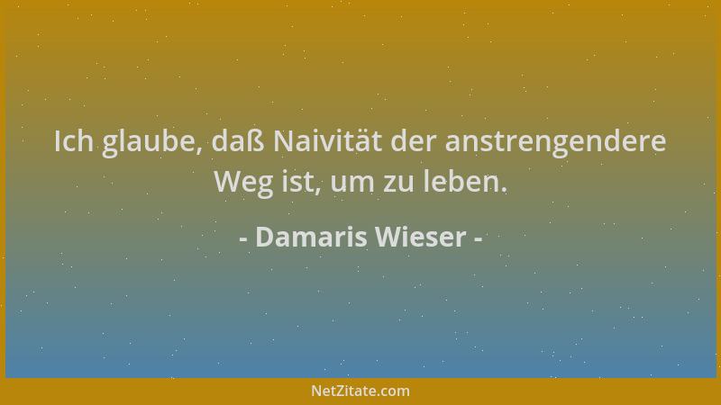 Damaris Wieser - Ich glaube, daß Naivität der anstrengendere Weg ist, um zu leben....