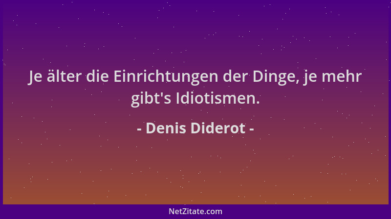 Denis Diderot - Je älter die Einrichtungen der Dinge, je mehr gibt 's Idiotismen....