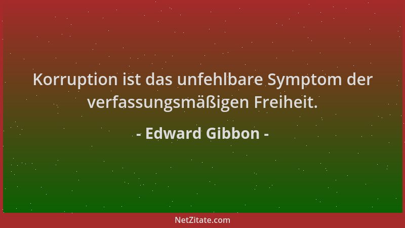 Edward Gibbon - Korruption ist das unfehlbare Symptom der verfassungsmäßigen Freiheit....
