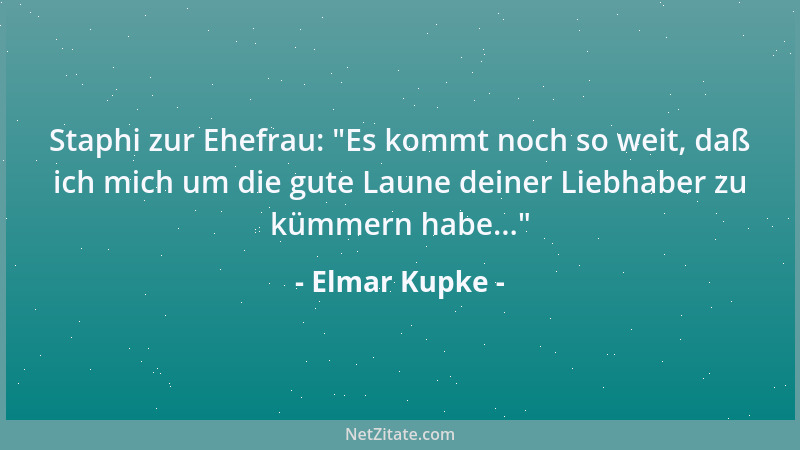Elmar Kupke - Staphi zur Ehefrau:  "Es kommt noch so weit, daß ich mich um die gute Laune deiner Liebhaber zu kümmern habe.....