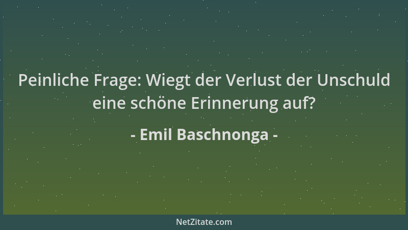 Emil Baschnonga - Peinliche Frage: Wiegt der Verlust der Unschuld eine schöne Erinnerung auf?...