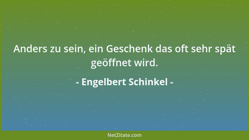 Engelbert Schinkel - Anders zu sein, ein Geschenk das oft sehr spät geöffnet wird....