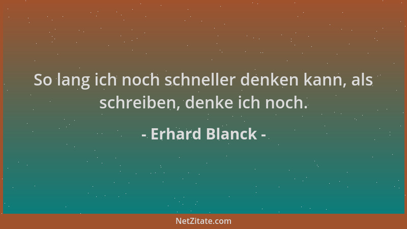 Erhard Blanck - So lang ich noch schneller denken kann, als schreiben, denke ich noch....