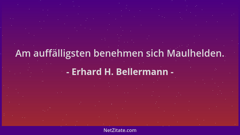 Erhard H. Bellermann - Am auffälligsten benehmen sich Maulhelden....