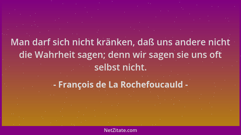 François de La Rochefoucauld - Man darf sich nicht kränken, daß uns andere nicht die Wahrheit sagen; denn wir sagen sie uns...