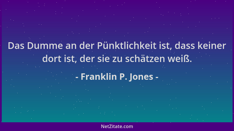 Franklin P. Jones - Das Dumme an der Pünktlichkeit ist, dass keiner dort ist, der sie zu schätzen weiß....