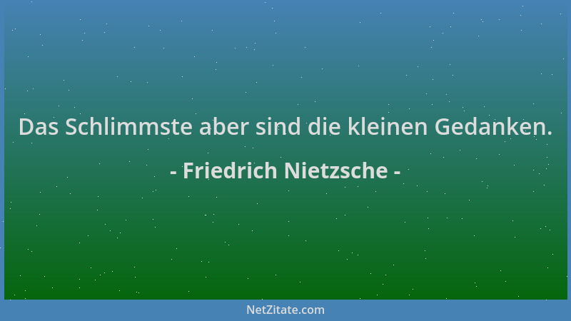 Friedrich Nietzsche - Das Schlimmste aber sind die kleinen Gedanken....
