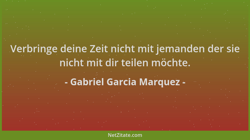 Gabriel Garcia Marquez - Verbringe deine Zeit nicht mit jemanden der sie nicht mit dir teilen möchte....
