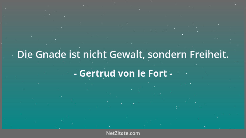 Gertrud von le Fort - Die Gnade ist nicht Gewalt, sondern Freiheit....