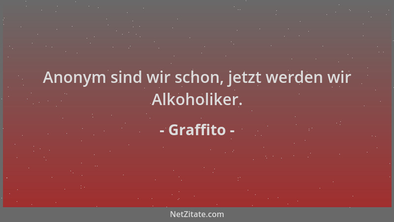 Graffito - Anonym sind wir schon, jetzt werden wir Alkoholiker....