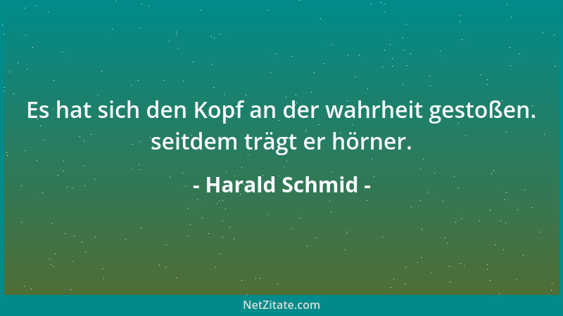 Harald Schmid - Es hat sich den Kopf an der wahrheit gestoßen. seitdem trägt er hörner....