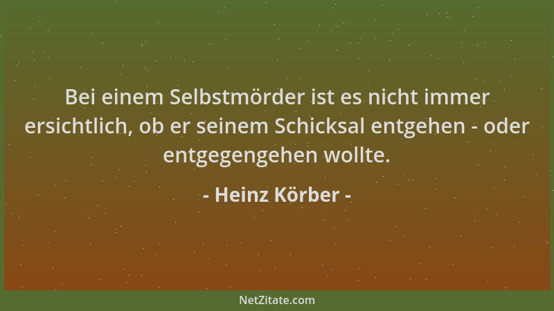 Heinz Körber - Bei einem Selbstmörder ist es nicht immer ersichtlich, ob er seinem Schicksal entgehen - oder entgegengehen...