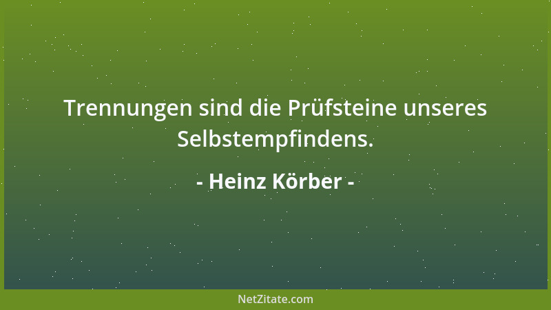 Heinz Körber - Trennungen sind die Prüfsteine unseres Selbstempfindens....