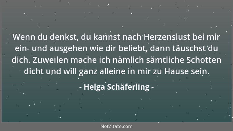 Helga Schäferling - Wenn du denkst, du kannst nach Herzenslust bei mir ein- und ausgehen wie dir beliebt, dann täuschst du...