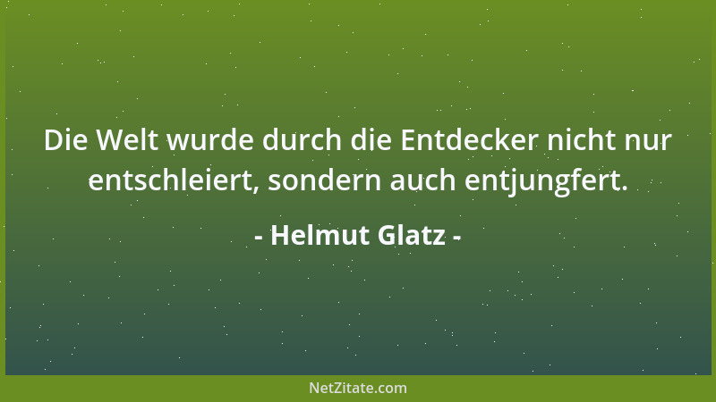 Helmut Glatz - Die Welt wurde durch die Entdecker nicht nur entschleiert, sondern auch entjungfert....