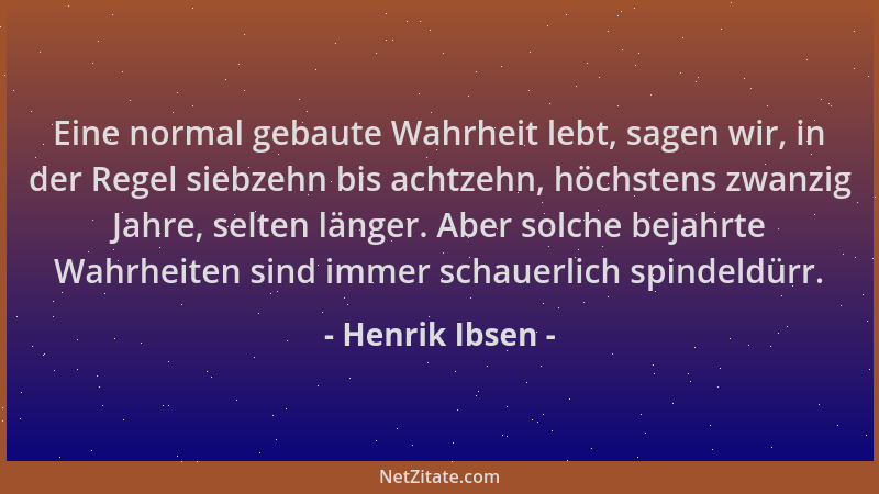 Henrik Ibsen - Eine normal gebaute Wahrheit lebt, sagen wir, in der Regel siebzehn bis achtzehn, höchstens zwanzig Jahre, s...