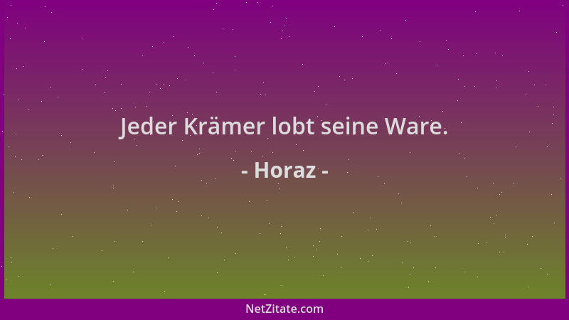 Horaz - Jeder Krämer lobt seine Ware....