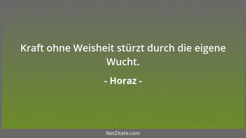 Horaz - Kraft ohne Weisheit stürzt durch die eigene Wucht....