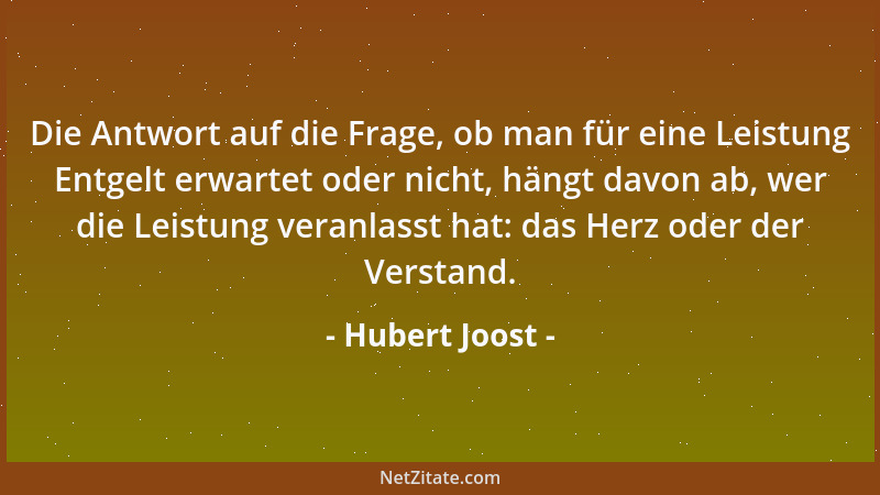 Hubert Joost - Die Antwort auf die Frage, ob man für eine Leistung Entgelt erwartet oder nicht, hängt davon ab, wer die Lei...