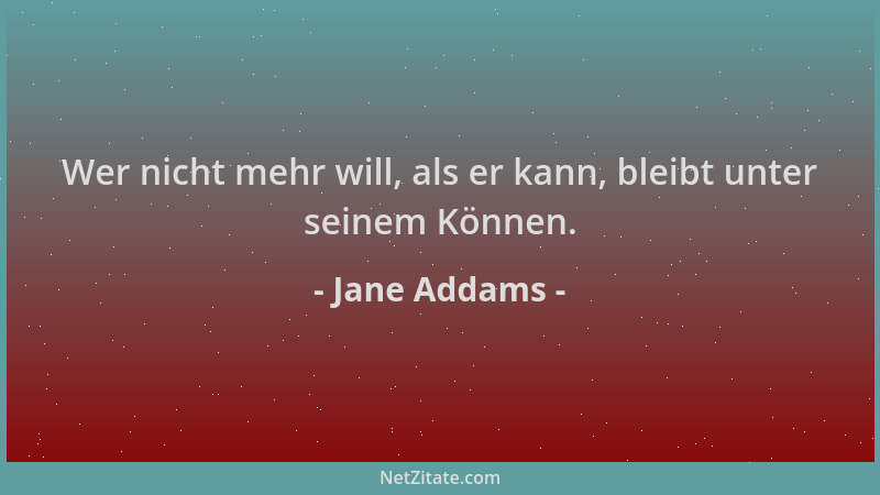 Jane Addams - Wer nicht mehr will, als er kann, bleibt unter seinem Können....