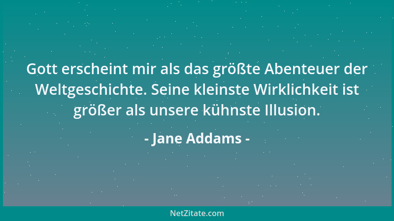Jane Addams - Gott erscheint mir als das größte Abenteuer der Weltgeschichte. Seine kleinste Wirklichkeit ist größer als un...