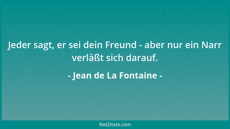 Jean de La Fontaine - Jeder sagt, er sei dein Freund - aber nur ein Narr verläßt sich darauf....