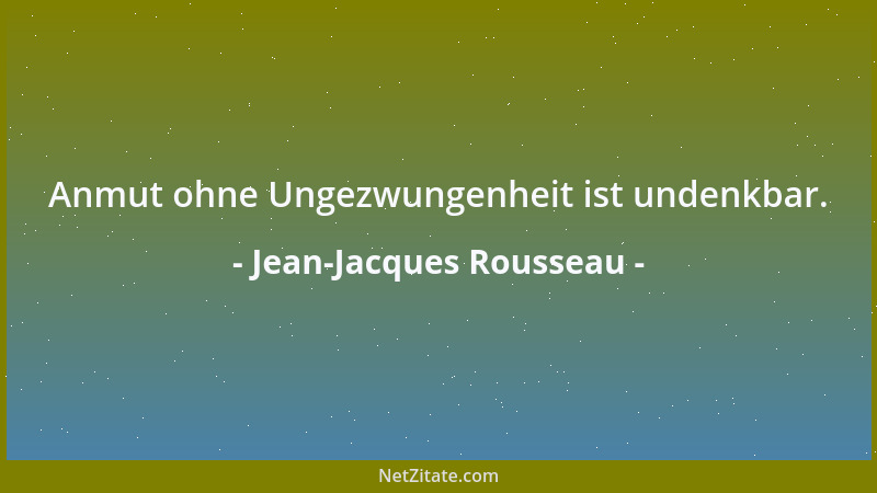 Jean-Jacques Rousseau - Anmut ohne Ungezwungenheit ist undenkbar....