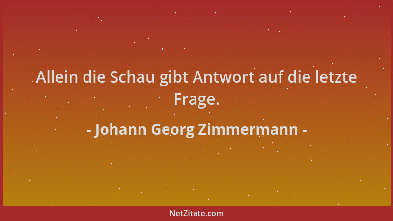 Johann Georg Zimmermann - Allein die Schau gibt Antwort auf die letzte Frage....
