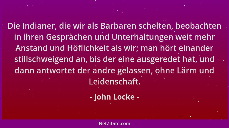 John Locke - Die Indianer, die wir als Barbaren schelten, beobachten in ihren Gesprächen und Unterhaltungen weit mehr Ansta...