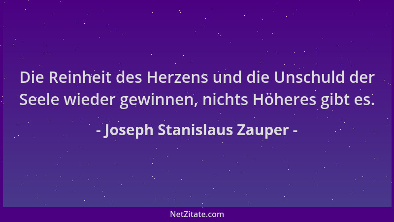 Joseph Stanislaus Zauper - Die Reinheit des Herzens und die Unschuld der Seele wieder gewinnen, nichts Höheres gibt es....
