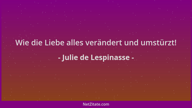 Julie de Lespinasse - Wie die Liebe alles verändert und umstürzt!...