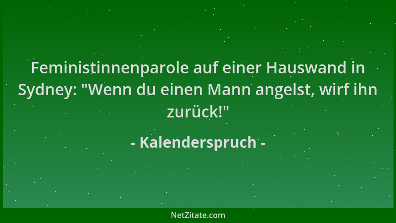 Kalenderspruch - Feministinnenparole auf einer Hauswand in Sydney:  "Wenn du einen Mann angelst, wirf ihn zurück! "...