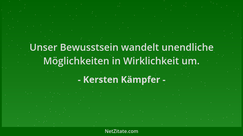 Kersten Kämpfer - Unser Bewusstsein wandelt unendliche Möglichkeiten in Wirklichkeit um....