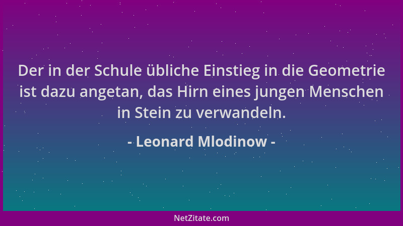 Leonard Mlodinow - Der in der Schule übliche Einstieg in die Geometrie ist dazu angetan, das Hirn eines jungen Menschen in...