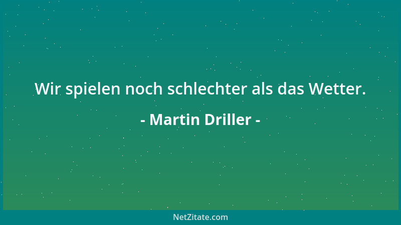 Martin Driller - Wir spielen noch schlechter als das Wetter....
