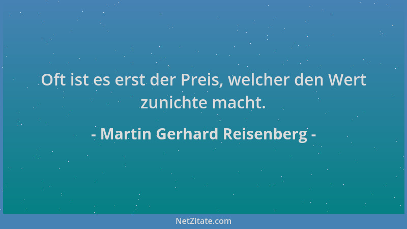 Martin Gerhard Reisenberg - Oft ist es erst der Preis, welcher den Wert zunichte macht....