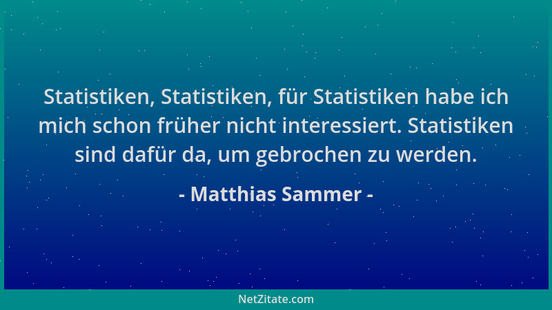 Matthias Sammer - Statistiken, Statistiken, für Statistiken habe ich mich schon früher nicht interessiert. Statistiken sind...