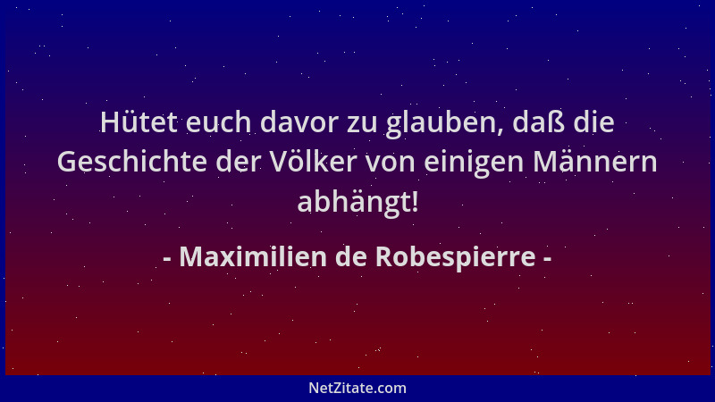 Maximilien de Robespierre - Hütet euch davor zu glauben, daß die Geschichte der Völker von einigen Männern abhängt!...