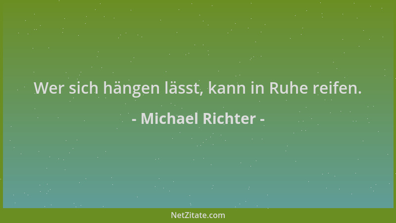 Michael Richter - Wer sich hängen lässt, kann in Ruhe reifen....