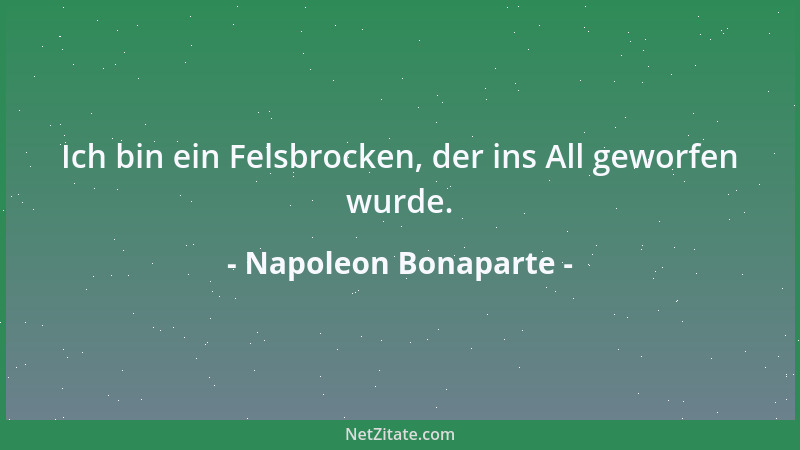 Napoleon Bonaparte - Ich bin ein Felsbrocken, der ins All geworfen wurde....