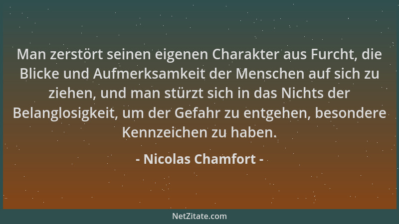 Nicolas Chamfort - Man zerstört seinen eigenen Charakter aus Furcht, die Blicke und Aufmerksamkeit der Menschen auf sich zu...