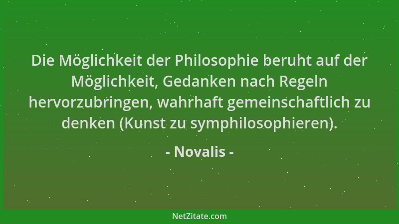 Novalis - Die Möglichkeit der Philosophie beruht auf der Möglichkeit, Gedanken nach Regeln hervorzubringen, wahrhaft gemein...