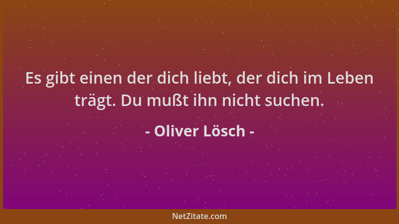 Oliver Lösch - Es gibt einen der dich liebt, der dich im Leben trägt. Du mußt ihn nicht suchen....