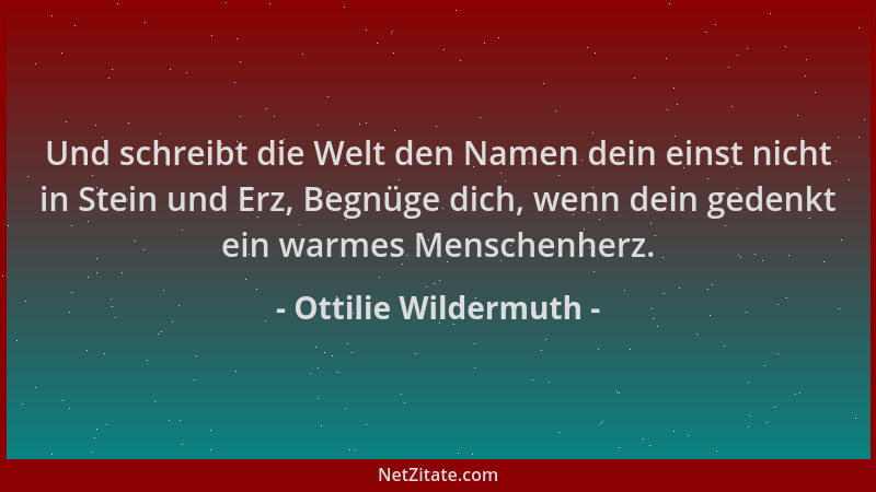 Ottilie Wildermuth - Und schreibt die Welt den Namen dein einst nicht in Stein und Erz, Begnüge dich, wenn dein gedenkt ein...
