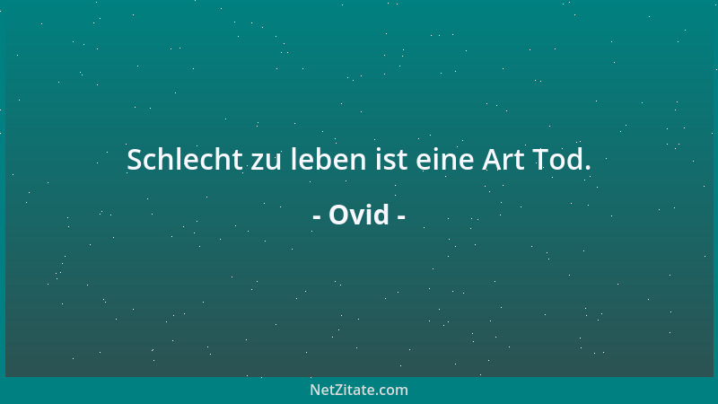 Ovid - Schlecht zu leben ist eine Art Tod....