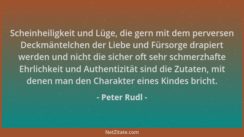 Peter Rudl - Scheinheiligkeit und Lüge, die gern mit dem perversen Deckmäntelchen der Liebe und Fürsorge drapiert werden un...