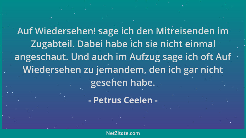 Petrus Ceelen - Auf Wiedersehen! sage ich den Mitreisenden im Zugabteil. Dabei habe ich sie nicht einmal angeschaut. Und au...