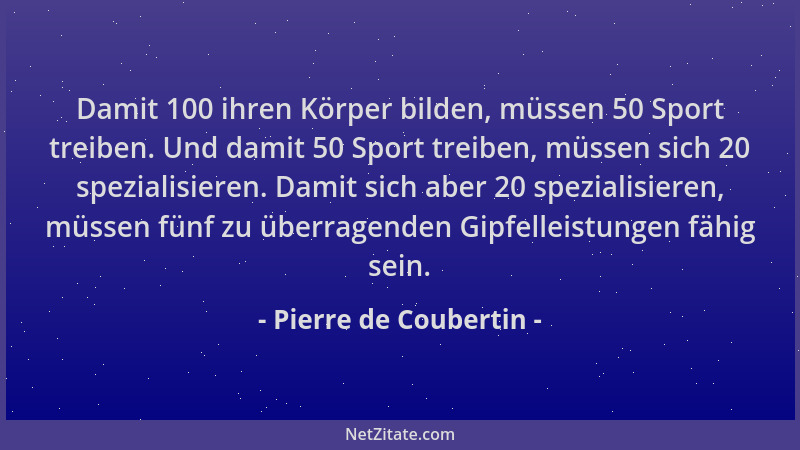 Pierre de Coubertin - Damit 100 ihren Körper bilden, müssen 50 Sport treiben. Und damit 50 Sport treiben, müssen sich 20 sp...
